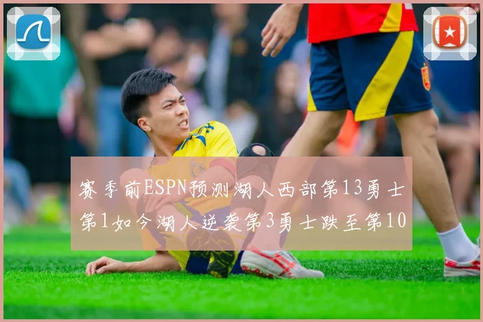 赛季前ESPN预测湖人西部第13勇士第1如今湖人逆袭第3勇士跌至第10