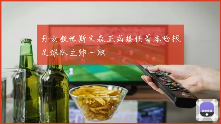 丹麦教练斯文森正式接任哥本哈根足球队主帅一职