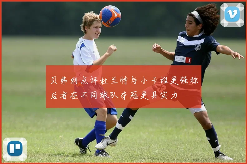 贝弗利点评杜兰特与小卡谁更强称后者在不同球队夺冠更具实力