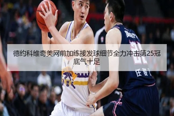 德约科维奇美网前加练接发球细节全力冲击第25冠底气十足